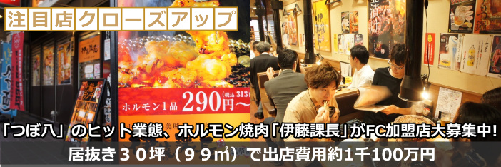 注目店クローズアップ つぼ八 のヒット業態 ホルモン焼肉 伊藤課長 がfc加盟店大募集中 居抜き３０坪 ９９ で出店費用約1千100万円 フードスタジアム フードスタジアム